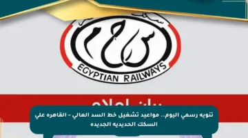 تنويه رسمي اليوم.. مواعيد تشغيل خط السد العالي – القاهرة على السكك الحديدية الجديدة